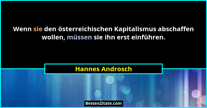 Wenn sie den österreichischen Kapitalismus abschaffen wollen, müssen sie ihn erst einführen.... - Hannes Androsch