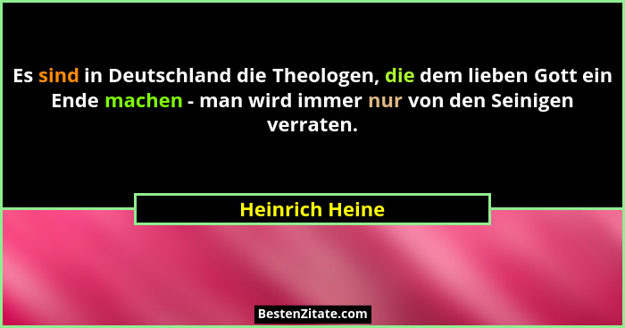 Es sind in Deutschland die Theologen, die dem lieben Gott ein Ende machen - man wird immer nur von den Seinigen verraten.... - Heinrich Heine
