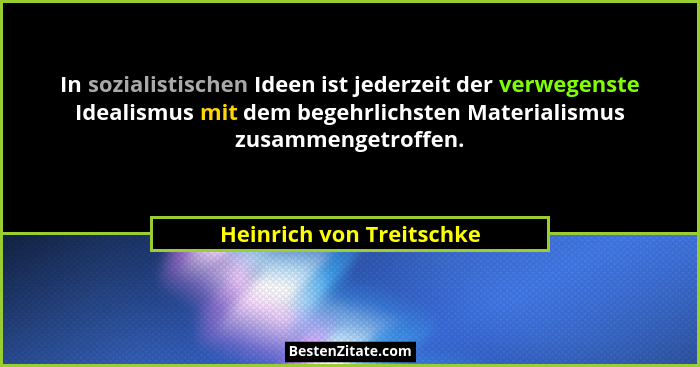 In sozialistischen Ideen ist jederzeit der verwegenste Idealismus mit dem begehrlichsten Materialismus zusammengetroffen.... - Heinrich von Treitschke