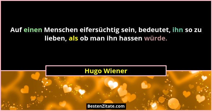 Auf einen Menschen eifersüchtig sein, bedeutet, ihn so zu lieben, als ob man ihn hassen würde.... - Hugo Wiener