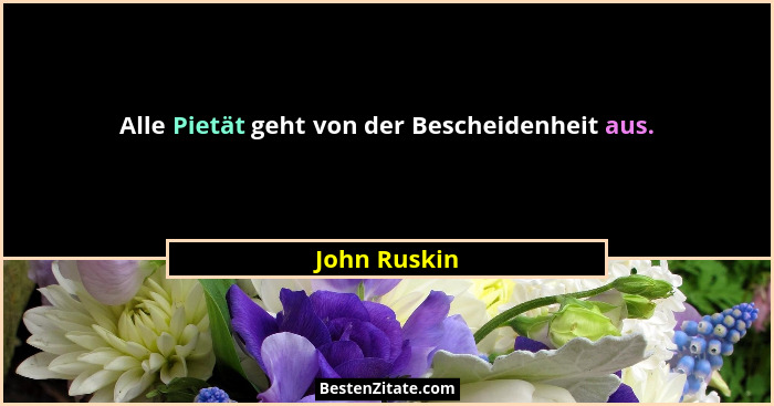 Alle Pietät geht von der Bescheidenheit aus.... - John Ruskin