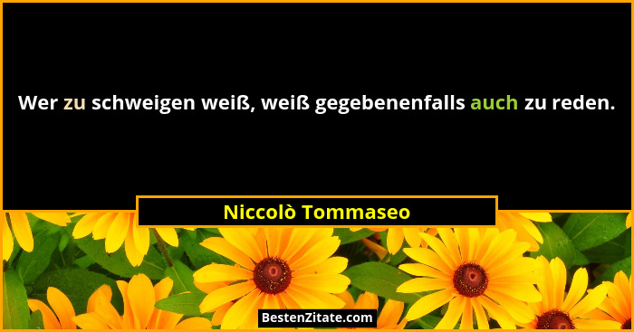 Wer zu schweigen weiß, weiß gegebenenfalls auch zu reden.... - Niccolò Tommaseo
