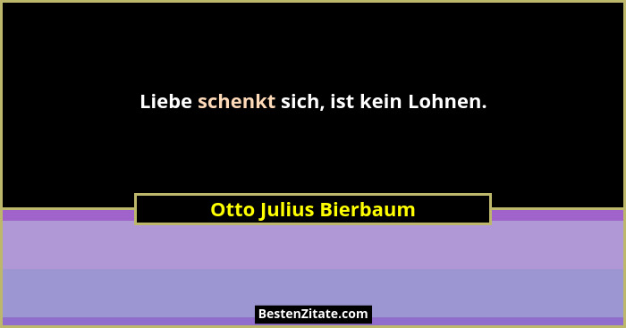 Liebe schenkt sich, ist kein Lohnen.... - Otto Julius Bierbaum