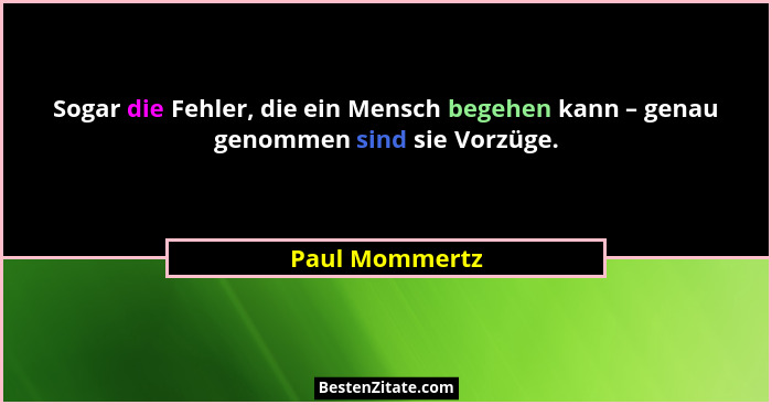 Sogar die Fehler, die ein Mensch begehen kann – genau genommen sind sie Vorzüge.... - Paul Mommertz