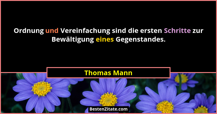 Ordnung und Vereinfachung sind die ersten Schritte zur Bewältigung eines Gegenstandes.... - Thomas Mann