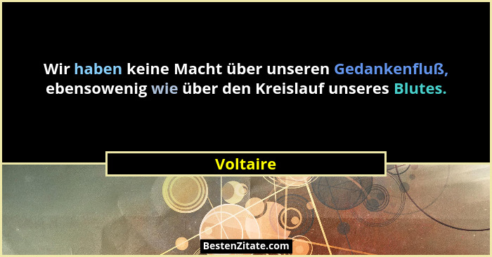 Wir haben keine Macht über unseren Gedankenfluß, ebensowenig wie über den Kreislauf unseres Blutes.... - Voltaire