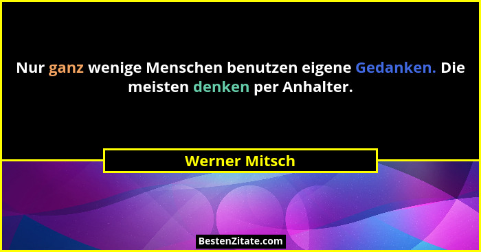 Nur ganz wenige Menschen benutzen eigene Gedanken. Die meisten denken per Anhalter.... - Werner Mitsch