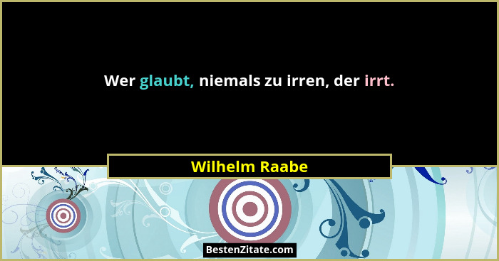 Wer glaubt, niemals zu irren, der irrt.... - Wilhelm Raabe