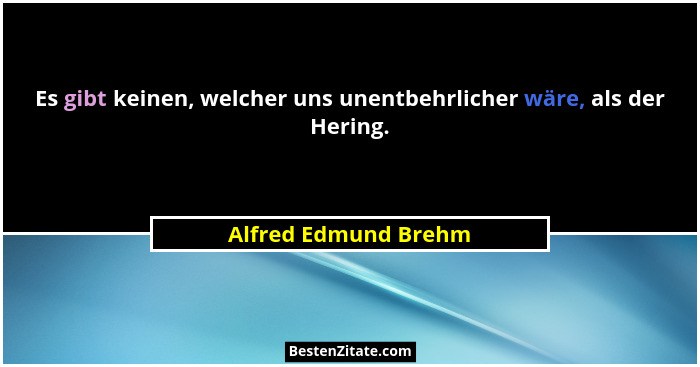 Es gibt keinen, welcher uns unentbehrlicher wäre, als der Hering.... - Alfred Edmund Brehm