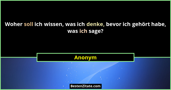 Woher soll ich wissen, was ich denke, bevor ich gehört habe, was ich sage?... - Anonym