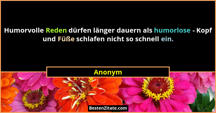 Humorvolle Reden dürfen länger dauern als humorlose - Kopf und Füße schlafen nicht so schnell ein.... - Anonym