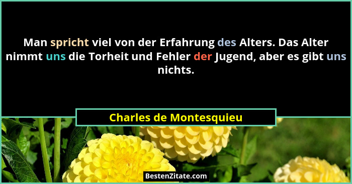 Man spricht viel von der Erfahrung des Alters. Das Alter nimmt uns die Torheit und Fehler der Jugend, aber es gibt uns nichts... - Charles de Montesquieu