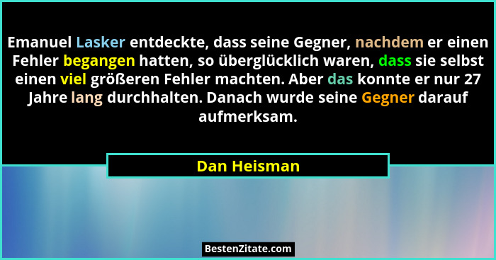 Emanuel Lasker entdeckte, dass seine Gegner, nachdem er einen Fehler begangen hatten, so überglücklich waren, dass sie selbst einen viel... - Dan Heisman