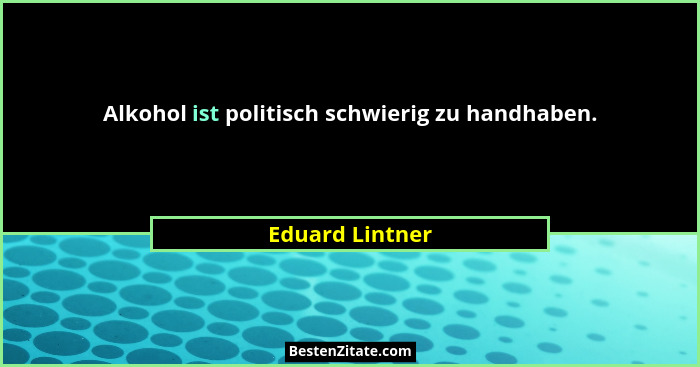 Alkohol ist politisch schwierig zu handhaben.... - Eduard Lintner