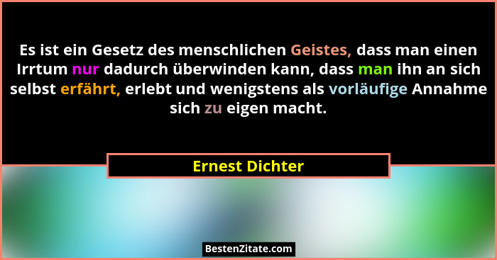 Es ist ein Gesetz des menschlichen Geistes, dass man einen Irrtum nur dadurch überwinden kann, dass man ihn an sich selbst erfährt, e... - Ernest Dichter