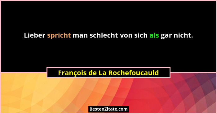 Lieber spricht man schlecht von sich als gar nicht.... - François de La Rochefoucauld