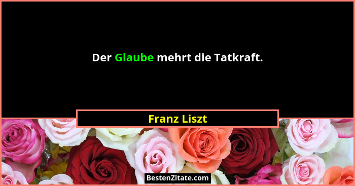 Der Glaube mehrt die Tatkraft.... - Franz Liszt