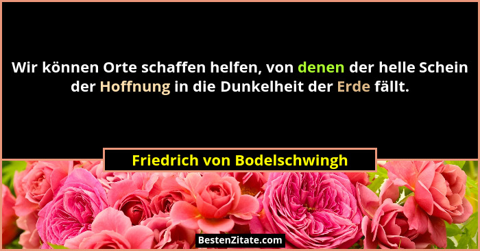 Wir können Orte schaffen helfen, von denen der helle Schein der Hoffnung in die Dunkelheit der Erde fällt.... - Friedrich von Bodelschwingh