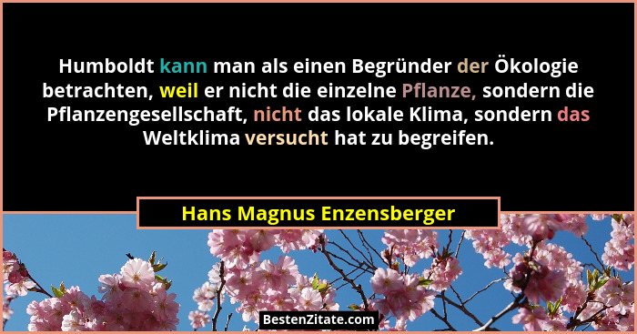 Humboldt kann man als einen Begründer der Ökologie betrachten, weil er nicht die einzelne Pflanze, sondern die Pflanzengese... - Hans Magnus Enzensberger