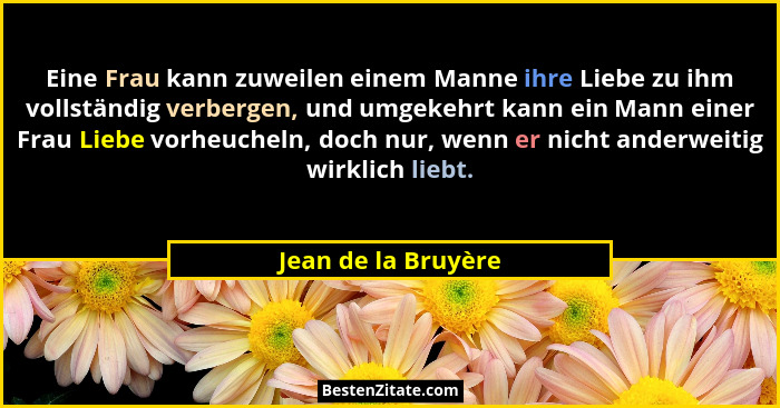 Eine Frau kann zuweilen einem Manne ihre Liebe zu ihm vollständig verbergen, und umgekehrt kann ein Mann einer Frau Liebe vorheuc... - Jean de la Bruyère