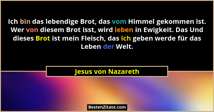 Ich bin das lebendige Brot, das vom Himmel gekommen ist. Wer von diesem Brot isst, wird leben in Ewigkeit. Das Und dieses Brot is... - Jesus von Nazareth
