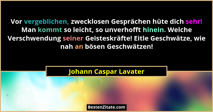 Vor vergeblichen, zwecklosen Gesprächen hüte dich sehr! Man kommt so leicht, so unverhofft hinein. Welche Verschwendung seiner... - Johann Caspar Lavater