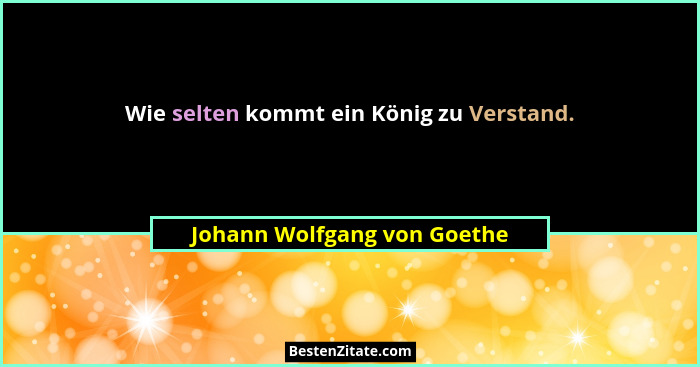 Wie selten kommt ein König zu Verstand.... - Johann Wolfgang von Goethe