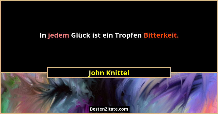 In jedem Glück ist ein Tropfen Bitterkeit.... - John Knittel