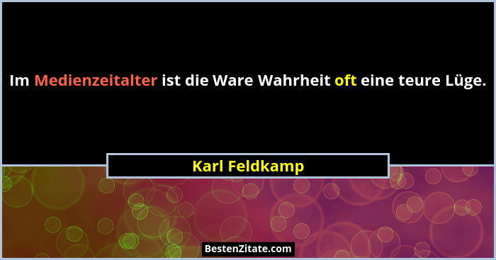 Im Medienzeitalter ist die Ware Wahrheit oft eine teure Lüge.... - Karl Feldkamp