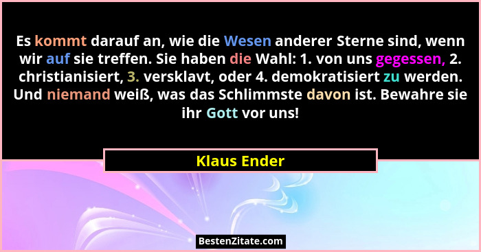 Es kommt darauf an, wie die Wesen anderer Sterne sind, wenn wir auf sie treffen. Sie haben die Wahl: 1. von uns gegessen, 2. christianis... - Klaus Ender