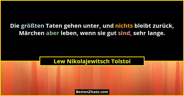Die größten Taten gehen unter, und nichts bleibt zurück, Märchen aber leben, wenn sie gut sind, sehr lange.... - Lew Nikolajewitsch Tolstoi