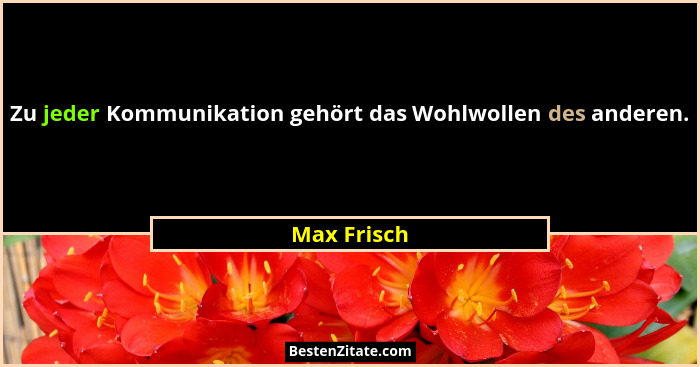 Zu jeder Kommunikation gehört das Wohlwollen des anderen.... - Max Frisch