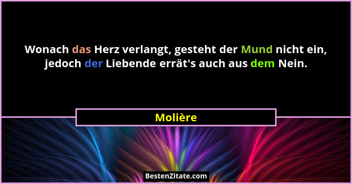 Wonach das Herz verlangt, gesteht der Mund nicht ein, jedoch der Liebende errät's auch aus dem Nein.... - Molière