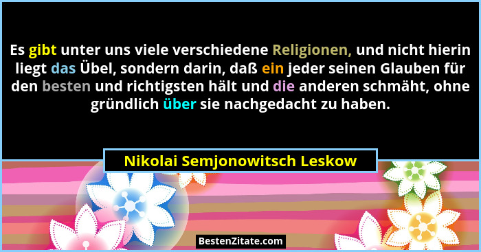 Es gibt unter uns viele verschiedene Religionen, und nicht hierin liegt das Übel, sondern darin, daß ein jeder seinen G... - Nikolai Semjonowitsch Leskow