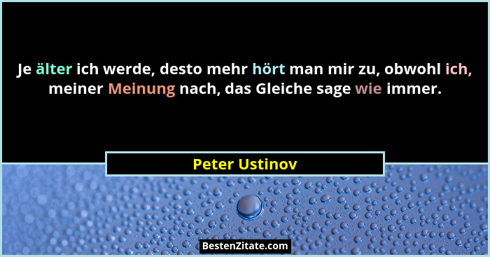 Je älter ich werde, desto mehr hört man mir zu, obwohl ich, meiner Meinung nach, das Gleiche sage wie immer.... - Peter Ustinov