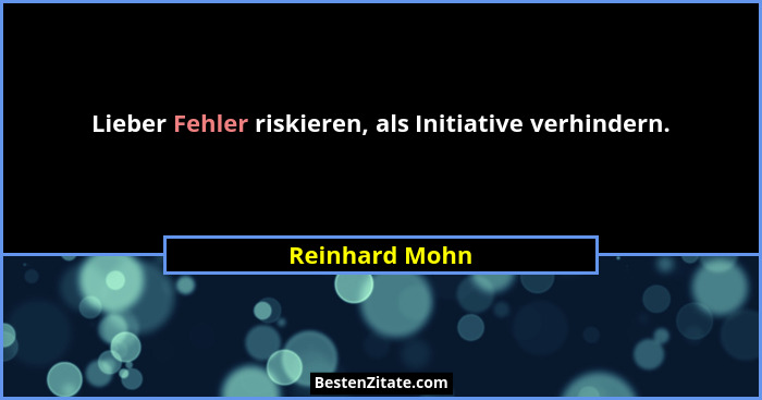 Lieber Fehler riskieren, als Initiative verhindern.... - Reinhard Mohn