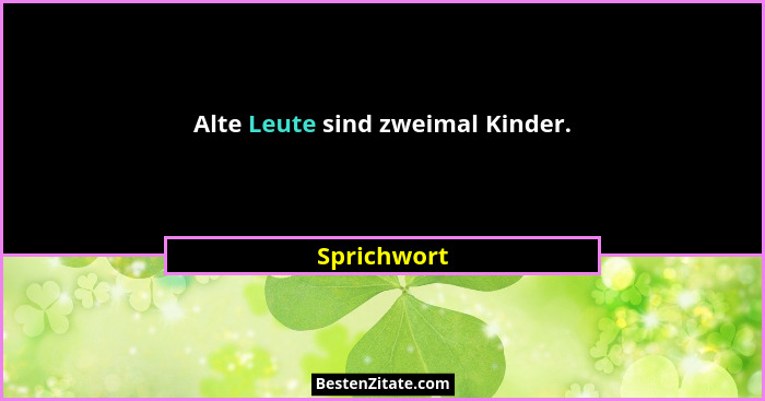 Alte Leute sind zweimal Kinder.... - Sprichwort