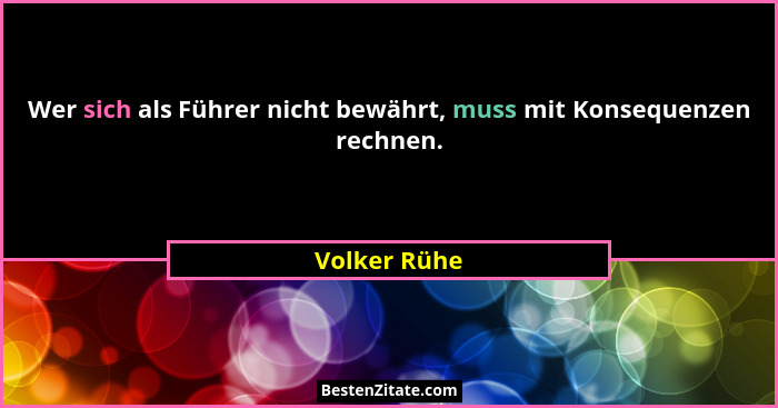 Wer sich als Führer nicht bewährt, muss mit Konsequenzen rechnen.... - Volker Rühe