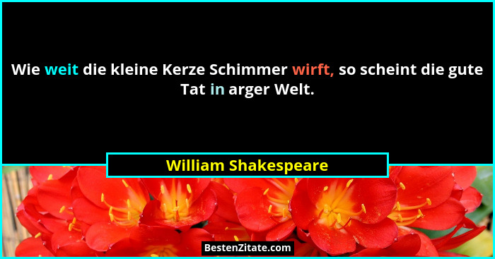 Wie weit die kleine Kerze Schimmer wirft, so scheint die gute Tat in arger Welt.... - William Shakespeare
