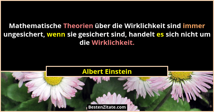 Mathematische Theorien über die Wirklichkeit sind immer ungesichert, wenn sie gesichert sind, handelt es sich nicht um die Wirklichk... - Albert Einstein