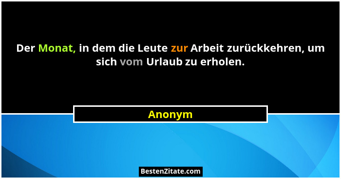 Der Monat, in dem die Leute zur Arbeit zurückkehren, um sich vom Urlaub zu erholen.... - Anonym