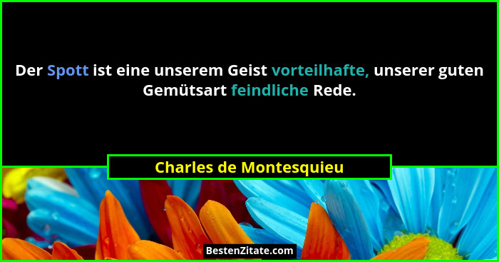 Der Spott ist eine unserem Geist vorteilhafte, unserer guten Gemütsart feindliche Rede.... - Charles de Montesquieu
