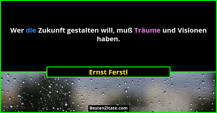 Wer die Zukunft gestalten will, muß Träume und Visionen haben.... - Ernst Ferstl