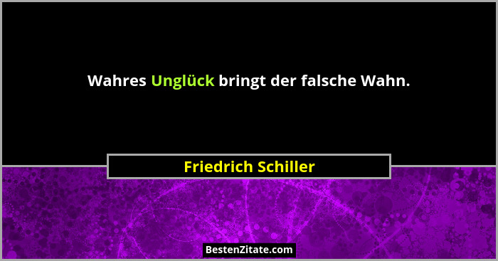 Wahres Unglück bringt der falsche Wahn.... - Friedrich Schiller