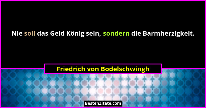 Nie soll das Geld König sein, sondern die Barmherzigkeit.... - Friedrich von Bodelschwingh