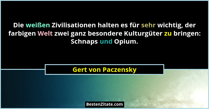 Die weißen Zivilisationen halten es für sehr wichtig, der farbigen Welt zwei ganz besondere Kulturgüter zu bringen: Schnaps und O... - Gert von Paczensky
