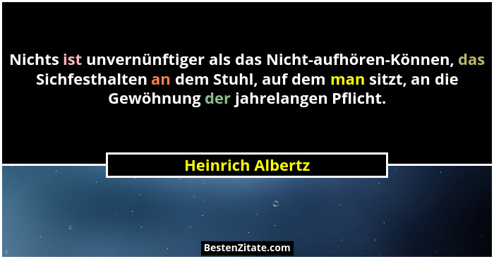 Nichts ist unvernünftiger als das Nicht-aufhören-Können, das Sichfesthalten an dem Stuhl, auf dem man sitzt, an die Gewöhnung der j... - Heinrich Albertz