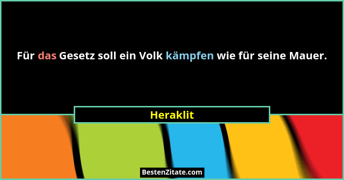Für das Gesetz soll ein Volk kämpfen wie für seine Mauer.... - Heraklit