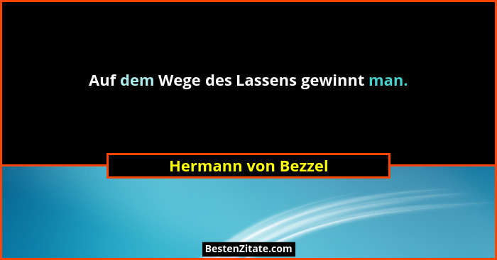Auf dem Wege des Lassens gewinnt man.... - Hermann von Bezzel