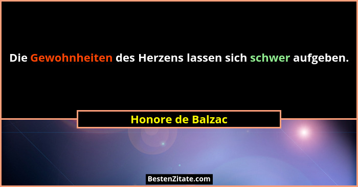 Die Gewohnheiten des Herzens lassen sich schwer aufgeben.... - Honore de Balzac
